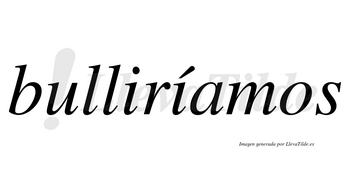 Bulliríamos  lleva tilde con vocal tónica en la segunda «i»