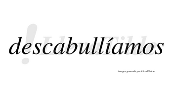 Descabullíamos  lleva tilde con vocal tónica en la «i»