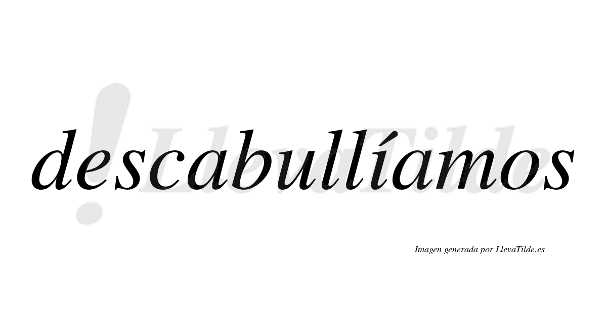 Descabullíamos  lleva tilde con vocal tónica en la «i»