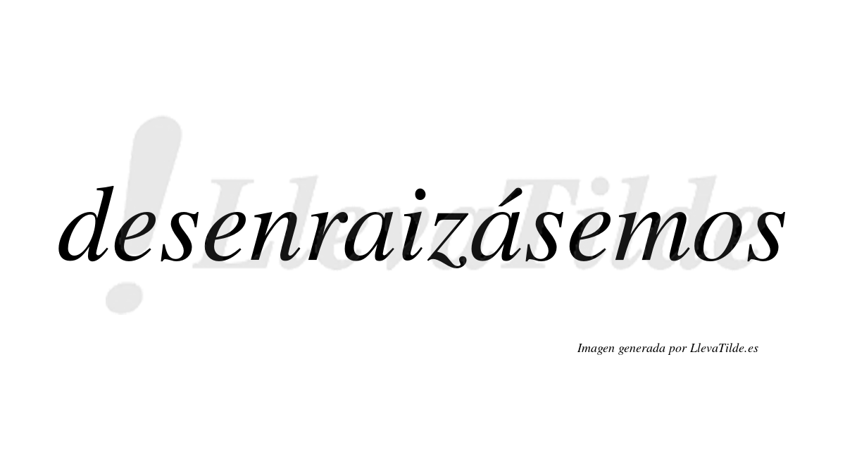 Desenraizásemos  lleva tilde con vocal tónica en la segunda «a»