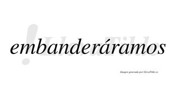 Embanderáramos  lleva tilde con vocal tónica en la segunda «a»