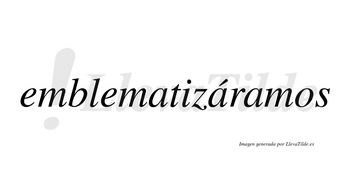 Emblematizáramos  lleva tilde con vocal tónica en la segunda «a»