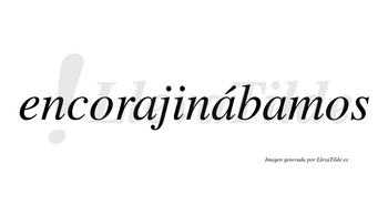 Encorajinábamos  lleva tilde con vocal tónica en la segunda «a»