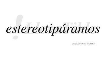 Estereotipáramos  lleva tilde con vocal tónica en la primera «a»