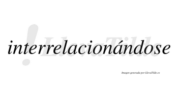 Interrelacionándose lleva tilde con vocal tónica en la segunda «a»