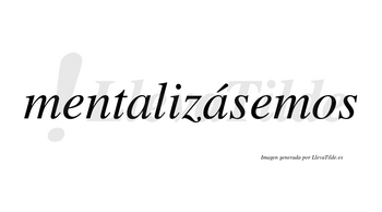 Mentalizásemos  lleva tilde con vocal tónica en la segunda «a»