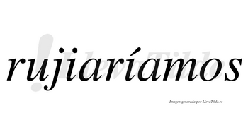 Rujiaríamos  lleva tilde con vocal tónica en la segunda «i»