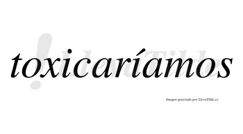 Toxicaríamos  lleva tilde con vocal tónica en la segunda «i»