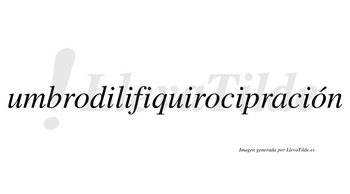 Umbrodilifiquirocipración  lleva tilde con vocal tónica en la tercera «o»