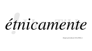 Étnicamente lleva tilde con vocal tónica en la primera «e»