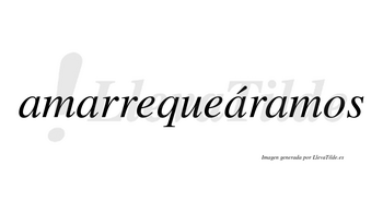 Amarrequeáramos  lleva tilde con vocal tónica en la tercera «a»
