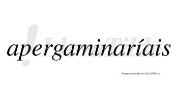 Apergaminaríais  lleva tilde con vocal tónica en la segunda «i»