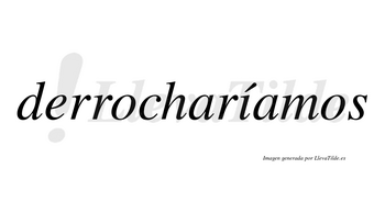 Derrocharíamos  lleva tilde con vocal tónica en la «i»
