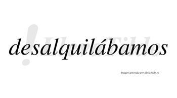 Desalquilábamos  lleva tilde con vocal tónica en la segunda «a»