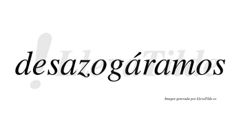 Desazogáramos  lleva tilde con vocal tónica en la segunda «a»