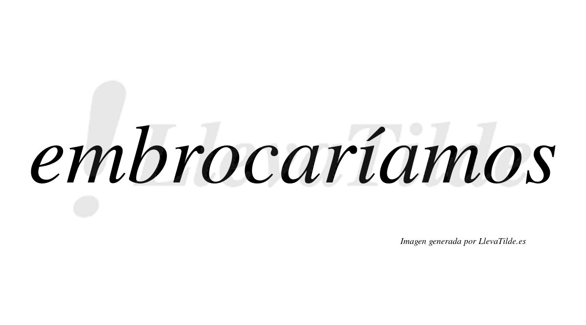 Embrocaríamos  lleva tilde con vocal tónica en la «i»