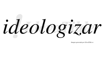 Ideologizar no lleva tilde con vocal tónica en la «a»