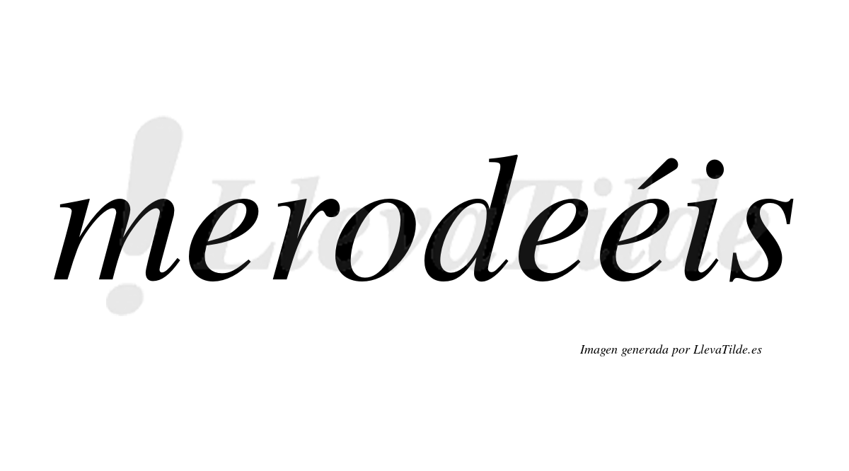 Merodeéis  lleva tilde con vocal tónica en la tercera "e"