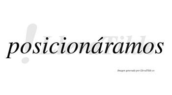 Posicionáramos  lleva tilde con vocal tónica en la primera «a»