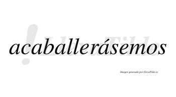 Acaballerásemos  lleva tilde con vocal tónica en la cuarta «a»