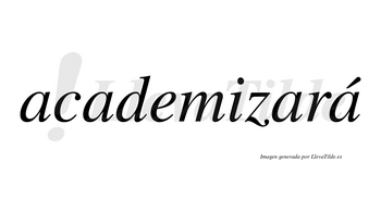 Academizará  lleva tilde con vocal tónica en la cuarta «a»