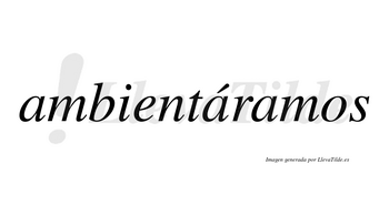 Ambientáramos  lleva tilde con vocal tónica en la segunda «a»
