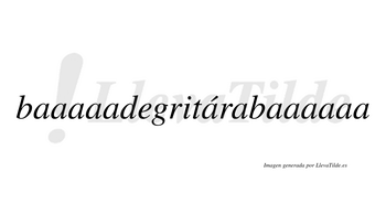 Baaaaadegritárabaaaaaa  lleva tilde con vocal tónica en la sexta «a»
