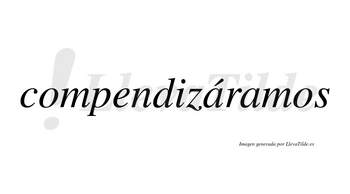Compendizáramos  lleva tilde con vocal tónica en la primera «a»