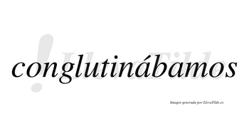 Conglutinábamos  lleva tilde con vocal tónica en la primera «a»