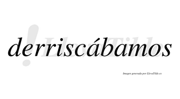Derriscábamos  lleva tilde con vocal tónica en la primera «a»