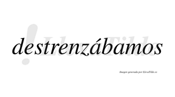 Destrenzábamos  lleva tilde con vocal tónica en la primera «a»