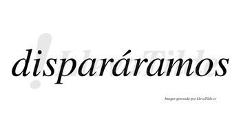 Disparáramos  lleva tilde con vocal tónica en la segunda «a»