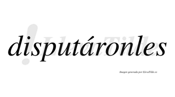 Disputáronles  lleva tilde con vocal tónica en la «a»