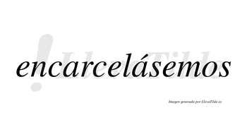 Encarcelásemos  lleva tilde con vocal tónica en la segunda «a»