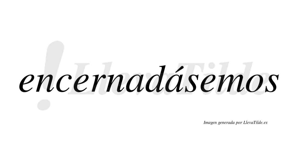 Encernadásemos  lleva tilde con vocal tónica en la segunda «a»