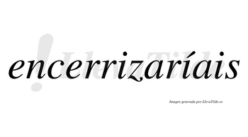 Encerrizaríais  lleva tilde con vocal tónica en la segunda «i»