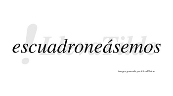 Escuadroneásemos  lleva tilde con vocal tónica en la segunda «a»