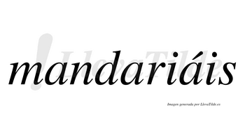 Mandariáis  lleva tilde con vocal tónica en la tercera «a»