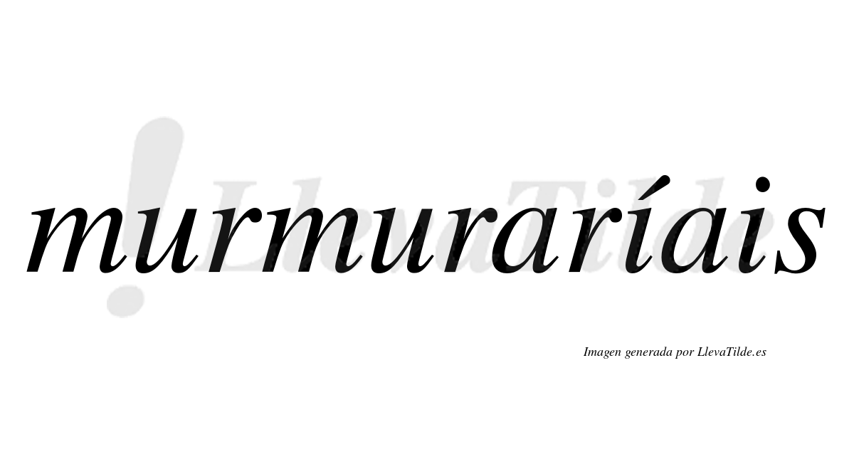 Murmuraríais  lleva tilde con vocal tónica en la primera "i"