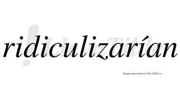 Ridiculizarían  lleva tilde con vocal tónica en la cuarta «i»