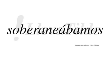 Soberaneábamos  lleva tilde con vocal tónica en la segunda «a»