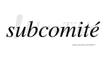 Subcomité  lleva tilde con vocal tónica en la «e»
