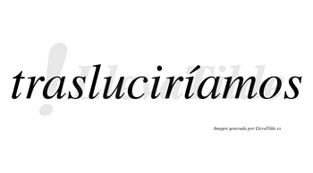 Trasluciríamos  lleva tilde con vocal tónica en la segunda «i»