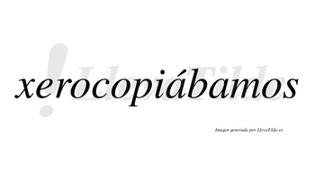 Xerocopiábamos  lleva tilde con vocal tónica en la primera «a»