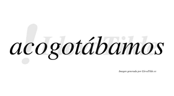 Acogotábamos  lleva tilde con vocal tónica en la segunda «a»