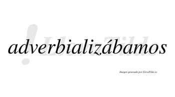 Adverbializábamos  lleva tilde con vocal tónica en la tercera «a»