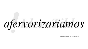 Afervorizaríamos  lleva tilde con vocal tónica en la segunda «i»