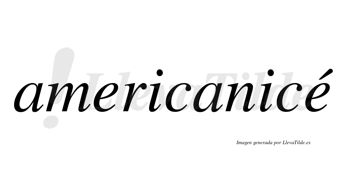 Americanicé  lleva tilde con vocal tónica en la segunda "e"