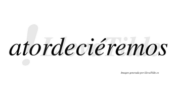 Atordeciéremos  lleva tilde con vocal tónica en la segunda «e»