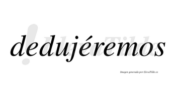 Dedujéremos  lleva tilde con vocal tónica en la segunda «e»